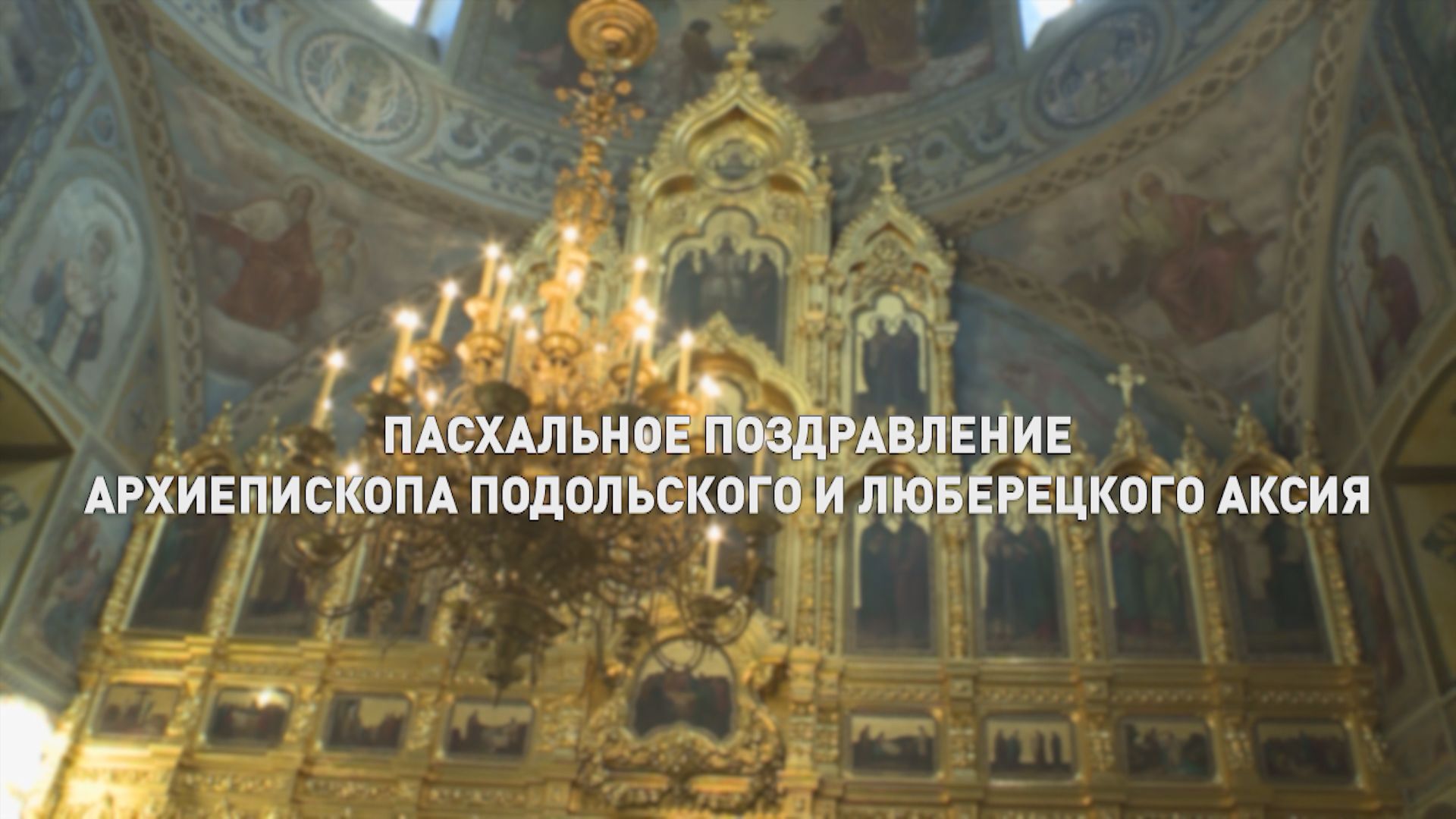 Пасхальное поздравление Архиепископа Подольского и Люберецкого Аксия